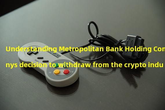 Understanding Metropolitan Bank Holding Companys decision to withdraw from the crypto industry