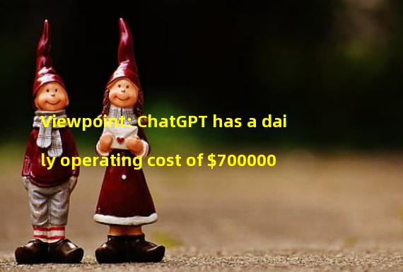 Viewpoint: ChatGPT has a daily operating cost of $700000