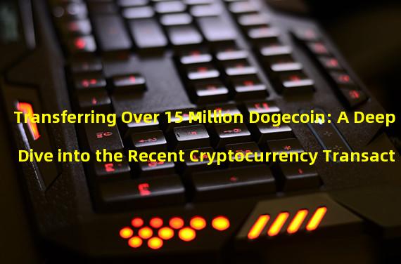 Transferring Over 15 Million Dogecoin: A Deep Dive into the Recent Cryptocurrency Transaction