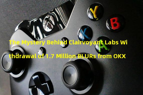 The Mystery Behind Clairvoyant Labs Withdrawal of 1.7 Million BLURs from OKX