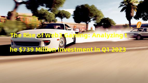 The Rise of Web3 Gaming: Analyzing the $739 Million Investment in Q1 2023