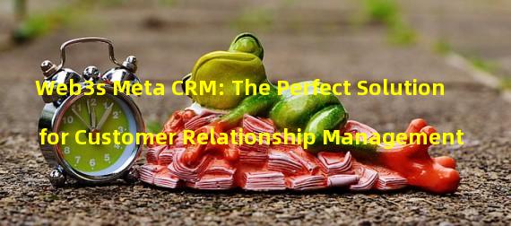 Web3s Meta CRM: The Perfect Solution for Customer Relationship Management