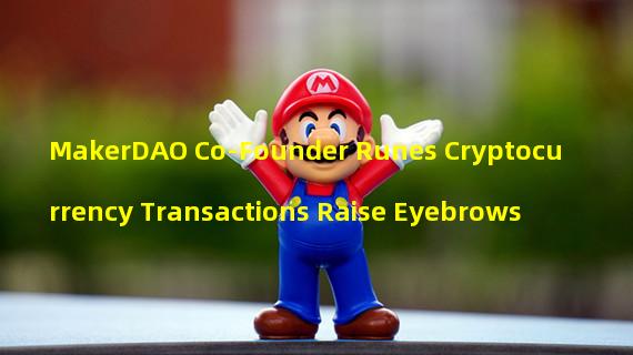 MakerDAO Co-Founder Runes Cryptocurrency Transactions Raise Eyebrows