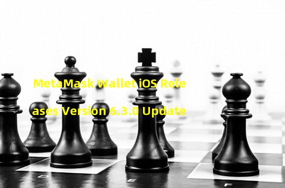 MetaMask Wallet iOS Releases Version 6.3.0 Update