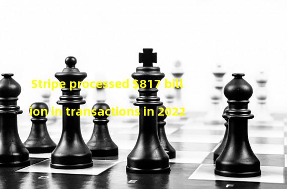 Stripe processed $817 billion in transactions in 2022