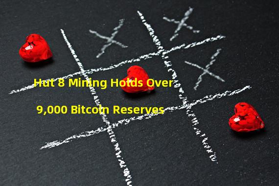 Hut 8 Mining Holds Over 9,000 Bitcoin Reserves