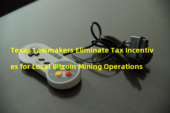 Texas Lawmakers Eliminate Tax Incentives for Local Bitcoin Mining Operations 