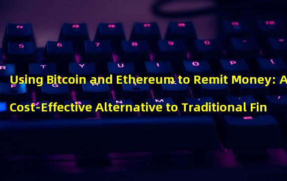 Using Bitcoin and Ethereum to Remit Money: A Cost-Effective Alternative to Traditional Financial Systems