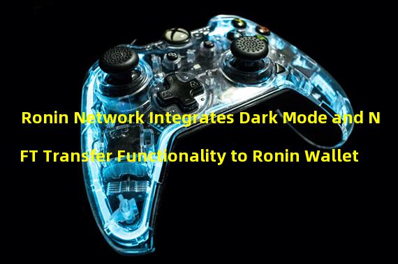 Ronin Network Integrates Dark Mode and NFT Transfer Functionality to Ronin Wallet