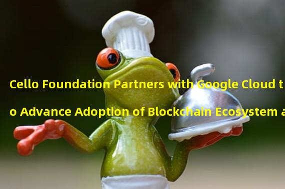 Cello Foundation Partners with Google Cloud to Advance Adoption of Blockchain Ecosystem and Cloud Services