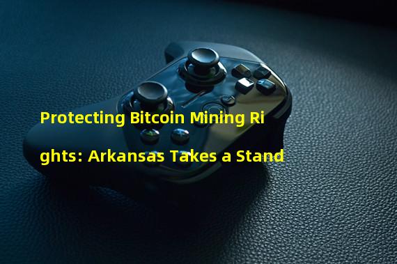 Protecting Bitcoin Mining Rights: Arkansas Takes a Stand 