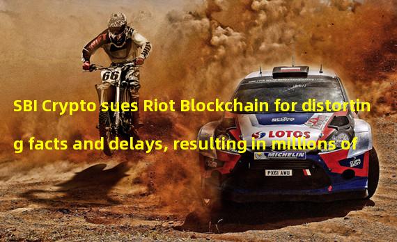 SBI Crypto sues Riot Blockchain for distorting facts and delays, resulting in millions of dollars in losses
