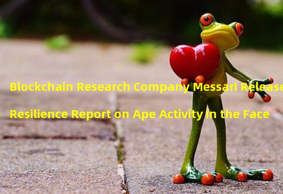 Blockchain Research Company Messari Releases Resilience Report on Ape Activity in the Face of Economic Contraction