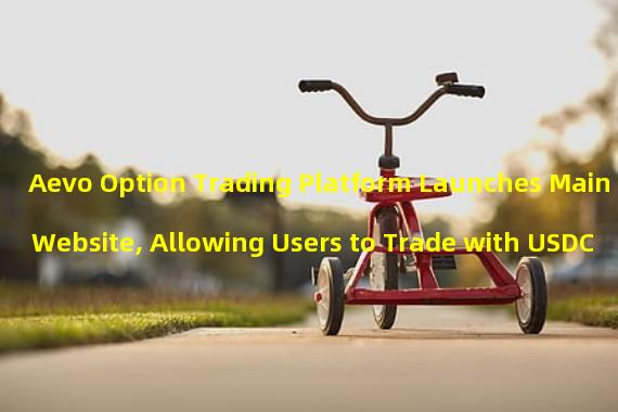 Aevo Option Trading Platform Launches Main Website, Allowing Users to Trade with USDC