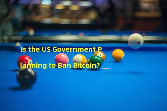Is the US Government Planning to Ban Bitcoin?