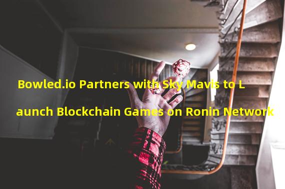 Bowled.io Partners with Sky Mavis to Launch Blockchain Games on Ronin Network