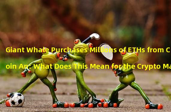 Giant Whale Purchases Millions of ETHs from Coin An: What Does This Mean for the Crypto Market?