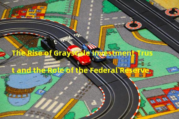 The Rise of Grayscale Investment Trust and the Role of the Federal Reserve