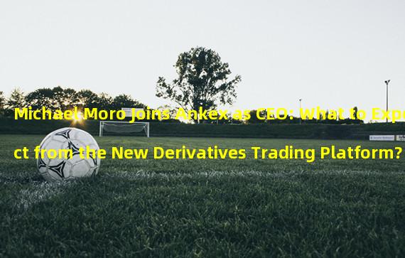 Michael Moro Joins Ankex as CEO: What to Expect from the New Derivatives Trading Platform?