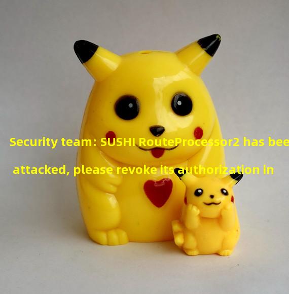 Security team: SUSHI RouteProcessor2 has been attacked, please revoke its authorization in a timely manner