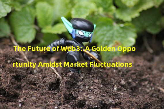 The Future of Web3: A Golden Opportunity Amidst Market Fluctuations