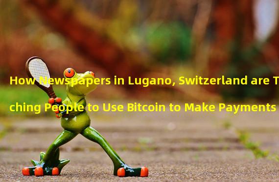 How Newspapers in Lugano, Switzerland are Teaching People to Use Bitcoin to Make Payments at Local Stores