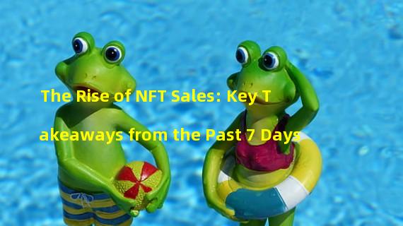 The Rise of NFT Sales: Key Takeaways from the Past 7 Days