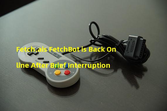 Fetch.ais FetchBot is Back Online After Brief Interruption
