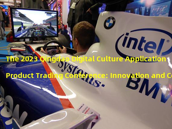 The 2023 Qingdao Digital Culture Application Product Trading Conference: Innovation and Collaboration at the Forefront of the Cultural Tourism Industry