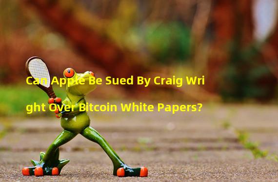Can Apple Be Sued By Craig Wright Over Bitcoin White Papers?