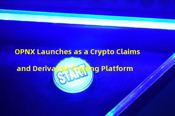 OPNX Launches as a Crypto Claims and Derivative Trading Platform