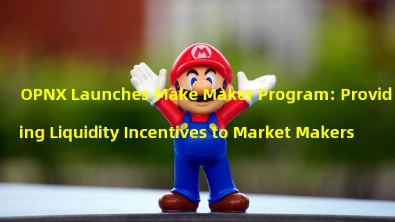 OPNX Launches Make Maker Program: Providing Liquidity Incentives to Market Makers
