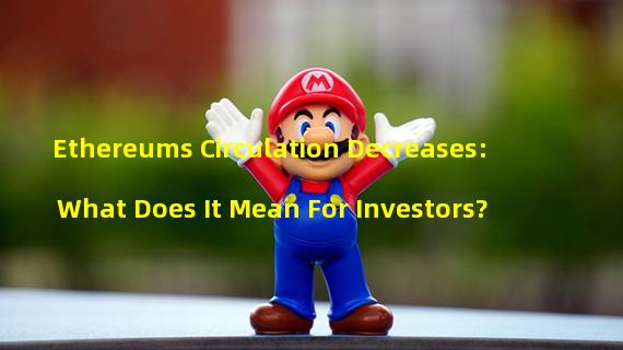 Ethereums Circulation Decreases: What Does It Mean For Investors?