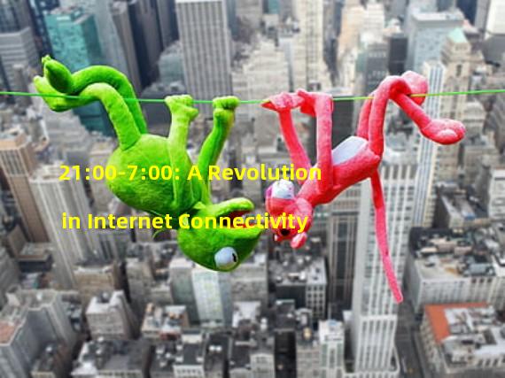 21:00-7:00: A Revolution in Internet Connectivity