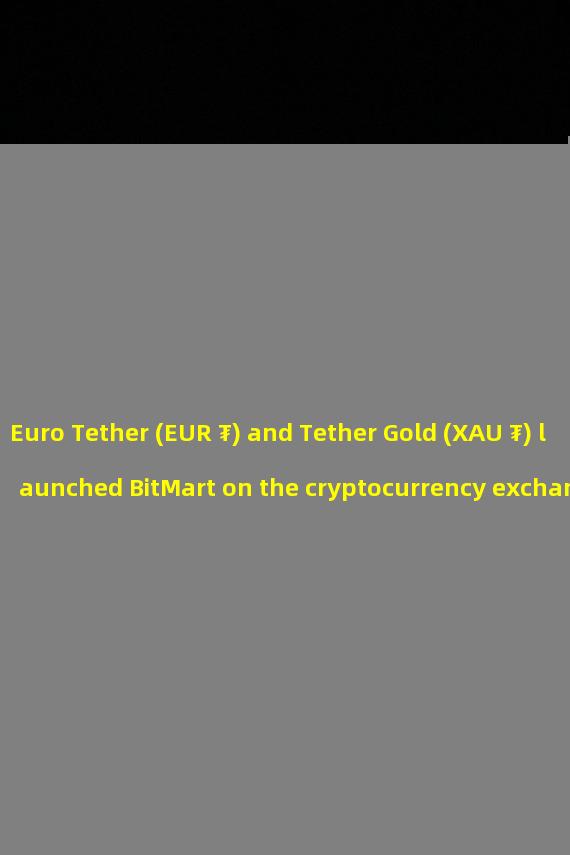 Euro Tether (EUR ₮) and Tether Gold (XAU ₮) launched BitMart on the cryptocurrency exchange