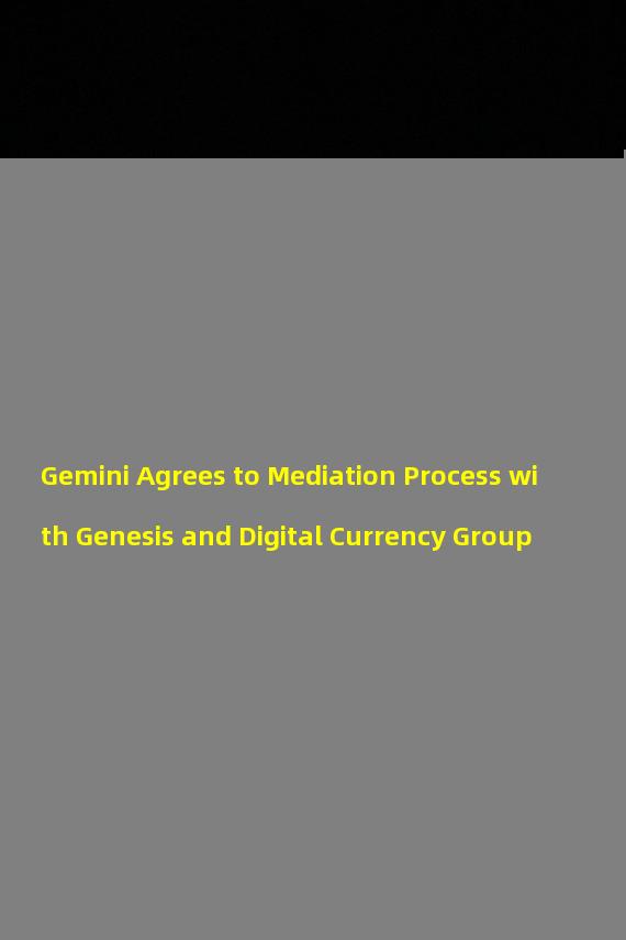 Gemini Agrees to Mediation Process with Genesis and Digital Currency Group