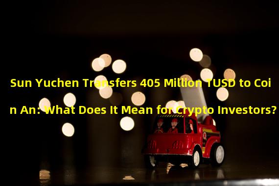 Sun Yuchen Transfers 405 Million TUSD to Coin An: What Does It Mean for Crypto Investors?