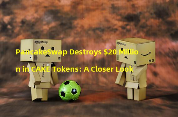 PancakeSwap Destroys $20 Million in CAKE Tokens: A Closer Look