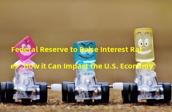 Federal Reserve to Raise Interest Rates: How it Can Impact the U.S. Economy