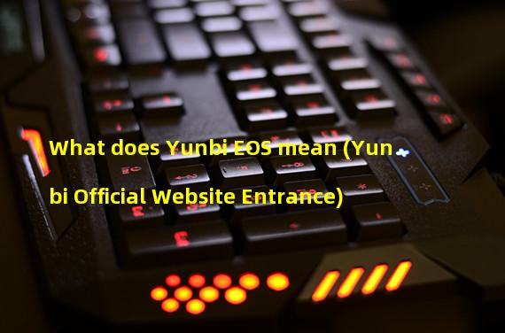 What does Yunbi EOS mean (Yunbi Official Website Entrance)