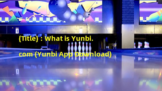 {Title} : What is Yunbi.com (Yunbi App Download)