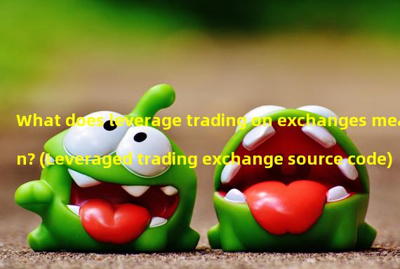 What does leverage trading on exchanges mean? (Leveraged trading exchange source code)