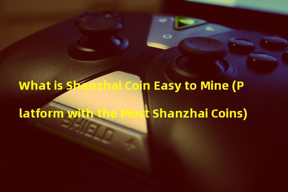 What is Shanzhai Coin Easy to Mine (Platform with the Most Shanzhai Coins)