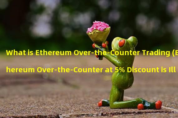 What is Ethereum Over-the-Counter Trading (Ethereum Over-the-Counter at 5% Discount is Illegal)