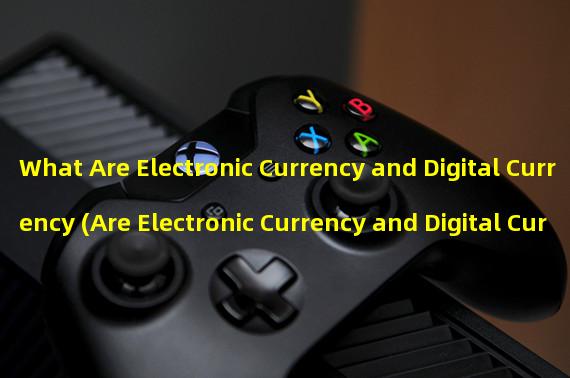 What Are Electronic Currency and Digital Currency (Are Electronic Currency and Digital Currency the Same)?