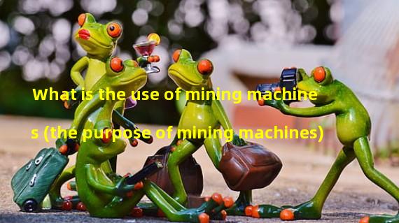 What is the use of mining machines (the purpose of mining machines)