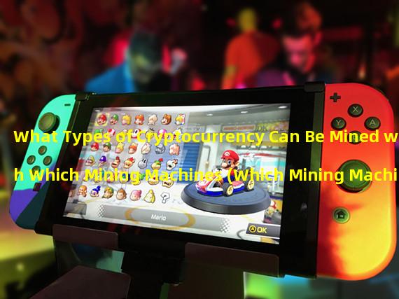 What Types of Cryptocurrency Can Be Mined with Which Mining Machines (Which Mining Machine Has the Highest Returns)
