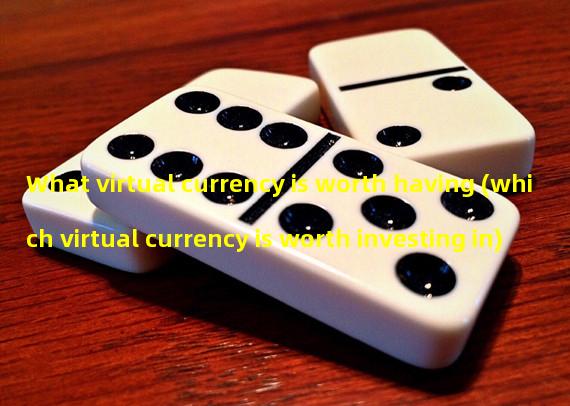 What virtual currency is worth having (which virtual currency is worth investing in)