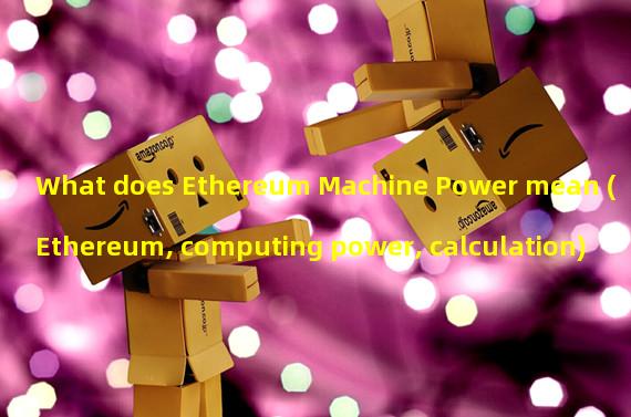What does Ethereum Machine Power mean (Ethereum, computing power, calculation)