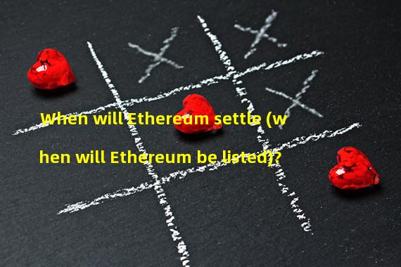 When will Ethereum settle (when will Ethereum be listed)?